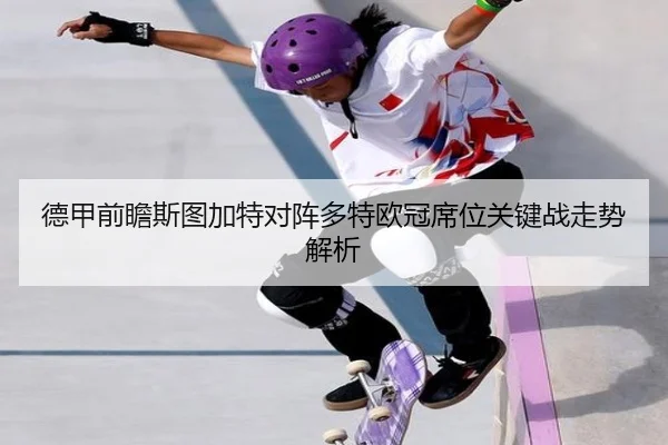 德甲前瞻斯图加特对阵多特欧冠席位关键战走势解析