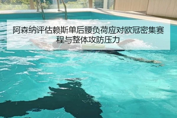阿森纳评估赖斯单后腰负荷应对欧冠密集赛程与整体攻防压力