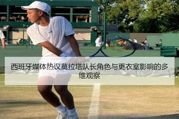 西班牙媒体热议莫拉塔队长角色与更衣室影响的多维观察