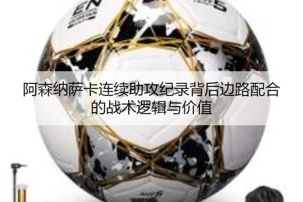 阿森纳萨卡连续助攻纪录背后边路配合的战术逻辑与价值