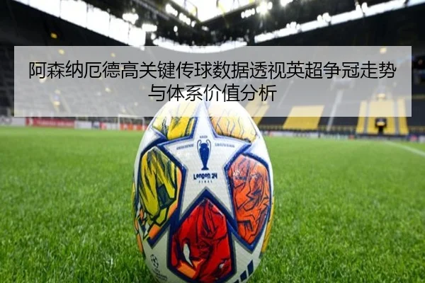 阿森纳厄德高关键传球数据透视英超争冠走势与体系价值分析
